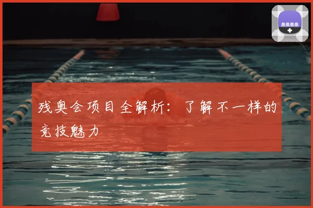 残奥会项目全解析：了解不一样的竞技魅力