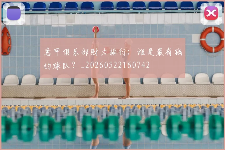 意甲俱乐部财力排行:谁是最有钱的球队?_20260522160742