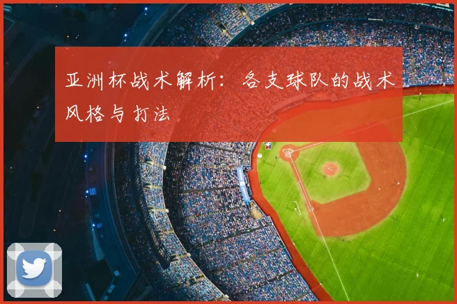亚洲杯战术解析：各支球队的战术风格与打法