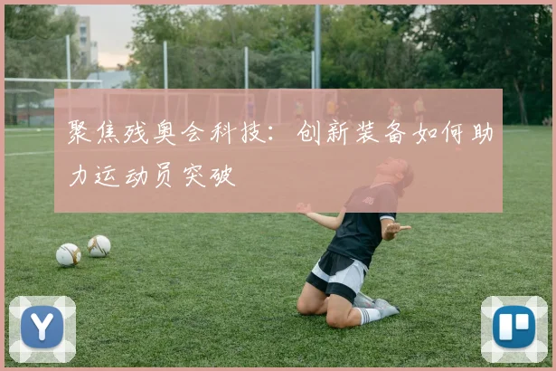 聚焦残奥会科技：创新装备如何助力运动员突破