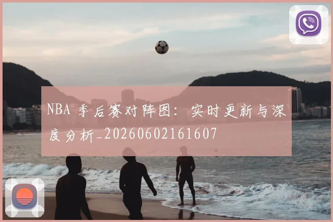 NBA 季后赛对阵图:实时更新与深度分析_20260602161607