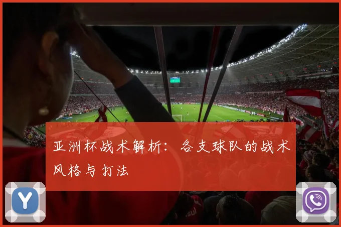 亚洲杯战术解析:各支球队的战术风格与打法