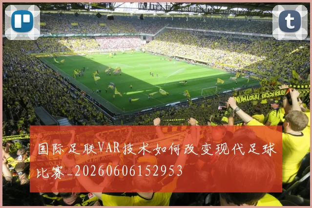 国际足联VAR技术如何改变现代足球比赛_20260606152953