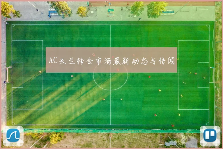 AC米兰转会市场最新动态与传闻